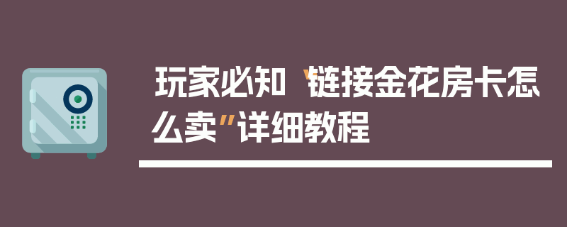 玩家必知“链接金花房卡怎么卖”详细教程