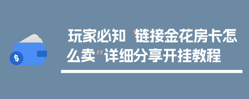 玩家必知“链接金花房卡怎么卖”详细分享开挂教程