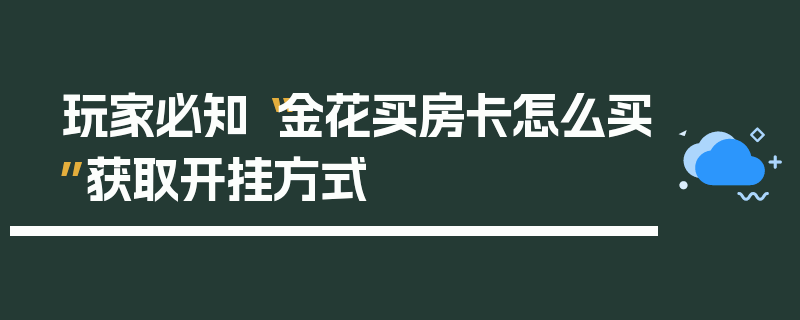 玩家必知“金花买房卡怎么买”获取开挂方式