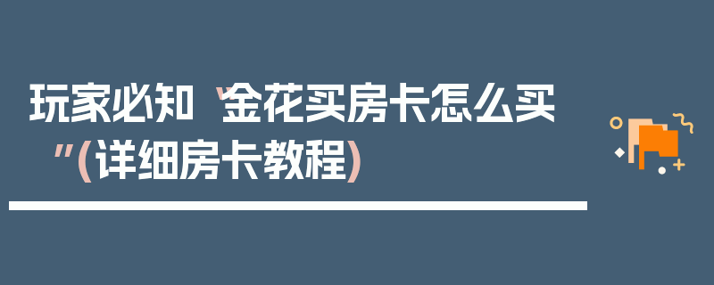 玩家必知“金花买房卡怎么买”(详细房卡教程)
