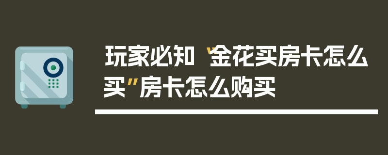 玩家必知“金花买房卡怎么买”房卡怎么购买