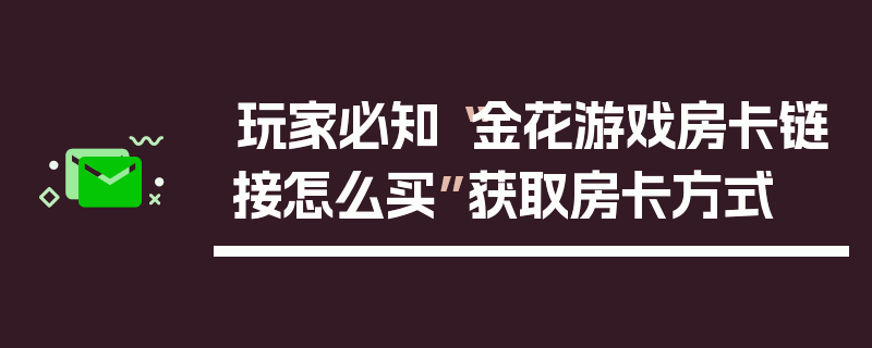 玩家必知“金花游戏房卡链接怎么买”获取房卡方式