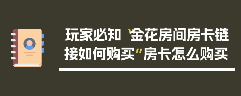 玩家必知“金花房间房卡链接如何购买”房卡怎么购买