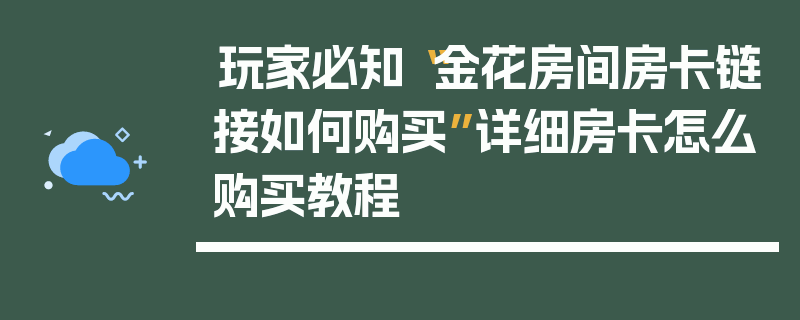 玩家必知“金花房间房卡链接如何购买”详细房卡怎么购买教程