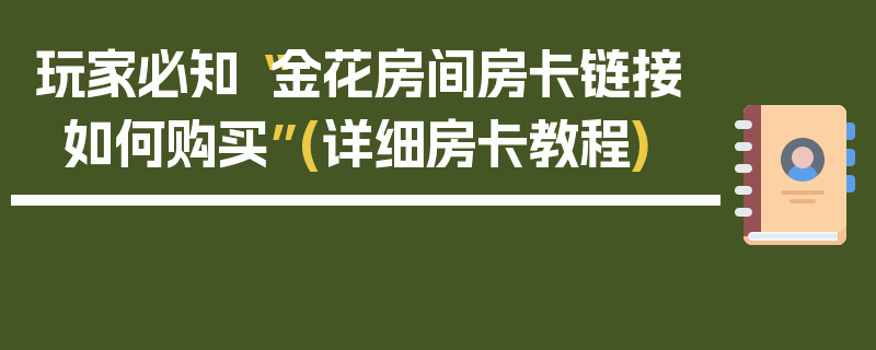 玩家必知“金花房间房卡链接如何购买”(详细房卡教程)