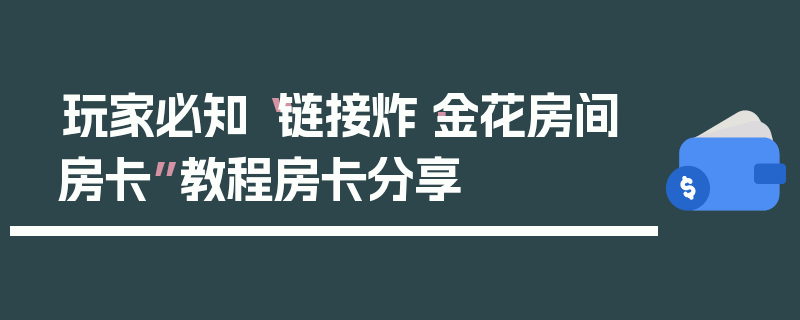 玩家必知“链接炸·金花房间房卡”教程房卡分享