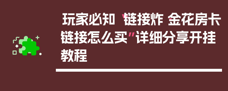 玩家必知“链接炸·金花房卡链接怎么买”详细分享开挂教程