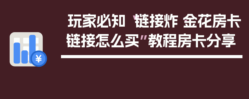玩家必知“链接炸·金花房卡链接怎么买”教程房卡分享