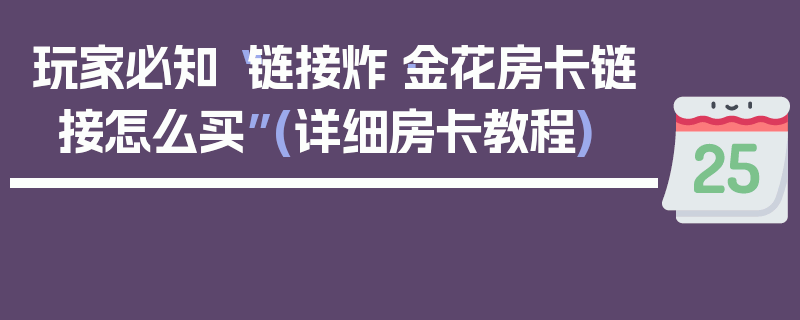 玩家必知“链接炸·金花房卡链接怎么买”(详细房卡教程)