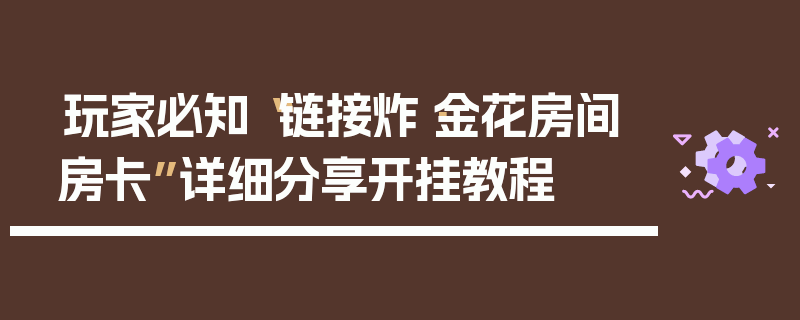 玩家必知“链接炸·金花房间房卡”详细分享开挂教程