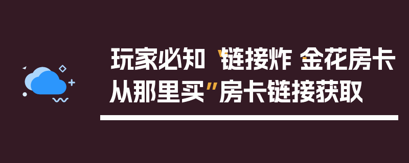 玩家必知“链接炸·金花房卡从那里买”房卡链接获取