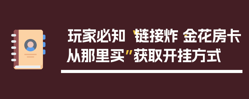 玩家必知“链接炸·金花房卡从那里买”获取开挂方式