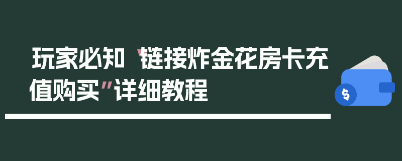 玩家必知“链接炸金花房卡充值购买”详细教程