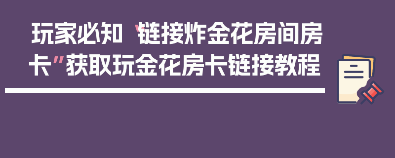 玩家必知“链接炸金花房间房卡”获取玩金花房卡链接教程