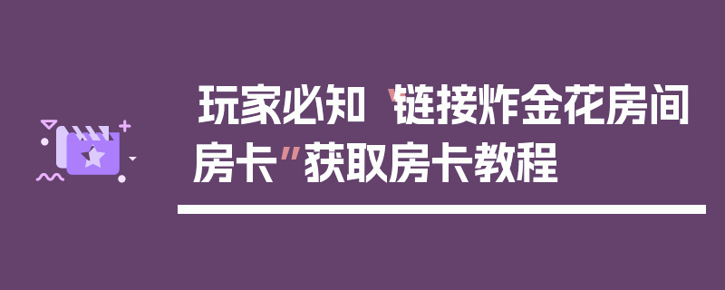 玩家必知“链接炸金花房间房卡”获取房卡教程