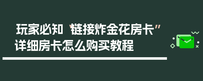 玩家必知“链接炸金花房卡”详细房卡怎么购买教程