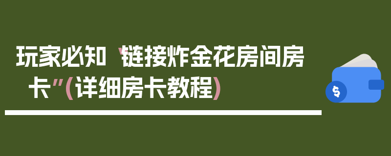 玩家必知“链接炸金花房间房卡”(详细房卡教程)