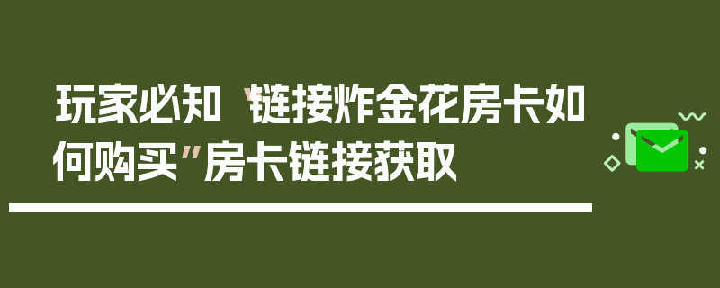 玩家必知“链接炸金花房卡如何购买”房卡链接获取