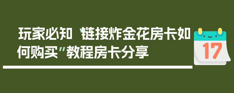 玩家必知“链接炸金花房卡如何购买”教程房卡分享