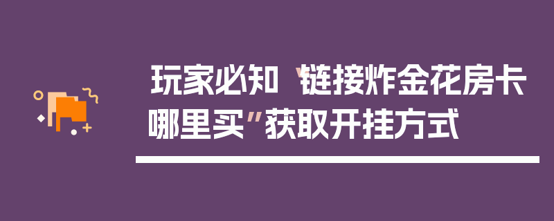 玩家必知“链接炸金花房卡哪里买”获取开挂方式