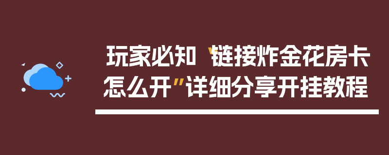 玩家必知“链接炸金花房卡怎么开”详细分享开挂教程