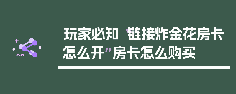 玩家必知“链接炸金花房卡怎么开”房卡怎么购买