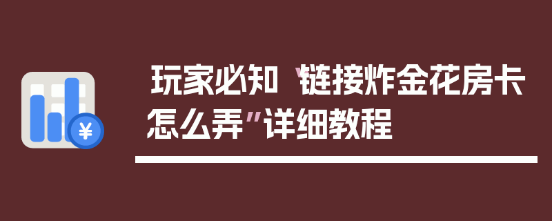 玩家必知“链接炸金花房卡怎么弄”详细教程