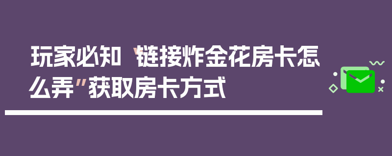 玩家必知“链接炸金花房卡怎么弄”获取房卡方式