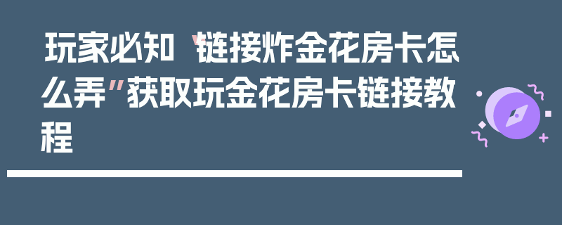 玩家必知“链接炸金花房卡怎么弄”获取玩金花房卡链接教程