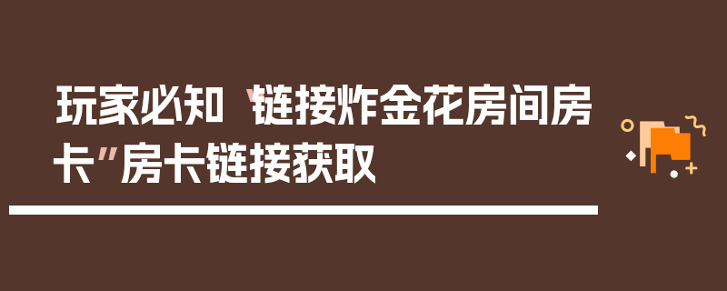 玩家必知“链接炸金花房间房卡”房卡链接获取