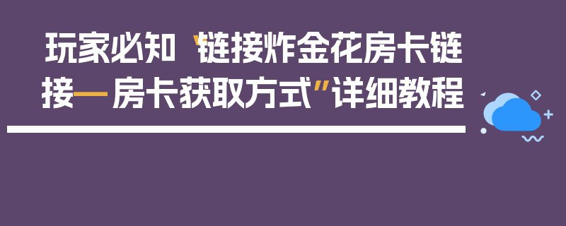 玩家必知“链接炸金花房卡链接—房卡获取方式”详细教程