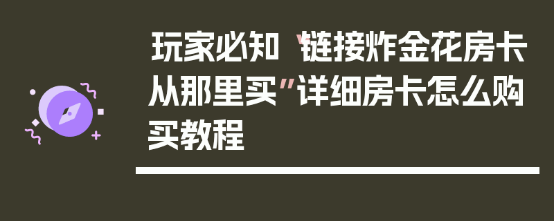 玩家必知“链接炸金花房卡从那里买”详细房卡怎么购买教程