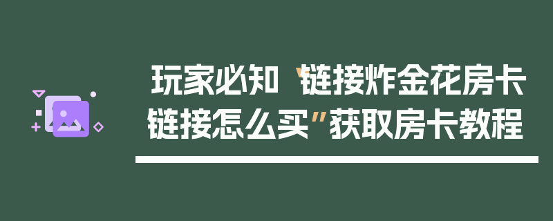 玩家必知“链接炸金花房卡链接怎么买”获取房卡教程