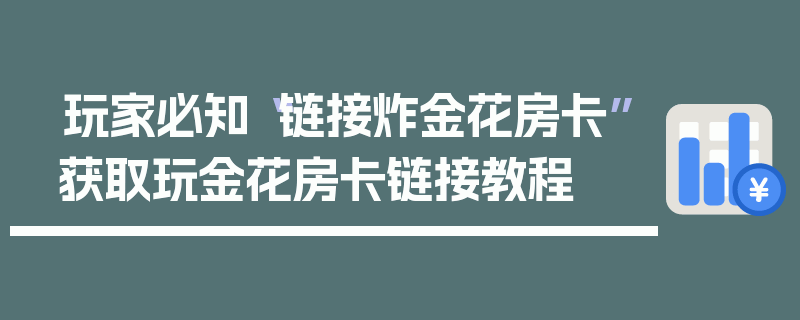 玩家必知“链接炸金花房卡”获取玩金花房卡链接教程