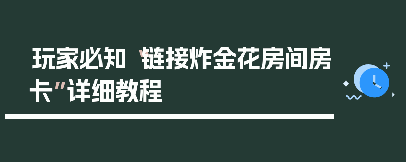 玩家必知“链接炸金花房间房卡”详细教程