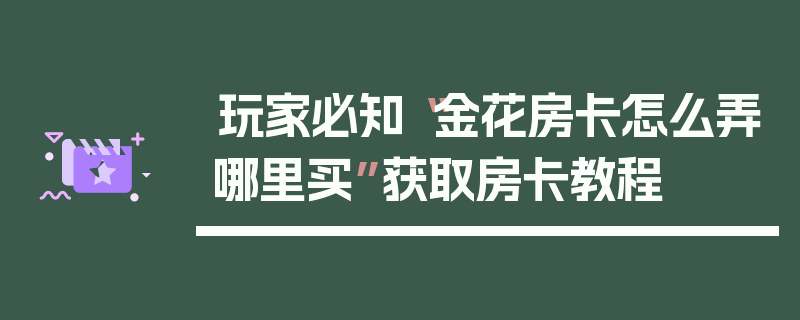 玩家必知“金花房卡怎么弄哪里买”获取房卡教程