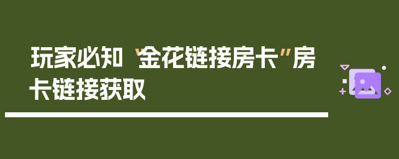 玩家必知“金花链接房卡”房卡链接获取