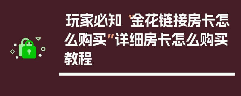 玩家必知“金花链接房卡怎么购买”详细房卡怎么购买教程
