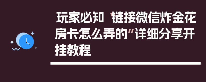 玩家必知“链接微信炸金花房卡怎么弄的”详细分享开挂教程