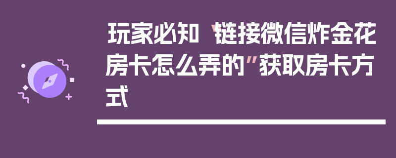 玩家必知“链接微信炸金花房卡怎么弄的”获取房卡方式