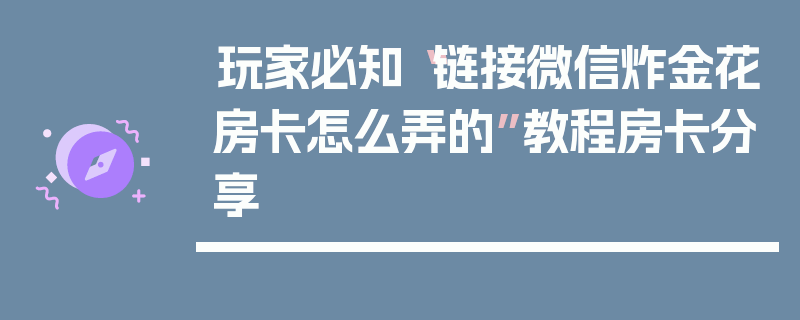 玩家必知“链接微信炸金花房卡怎么弄的”教程房卡分享