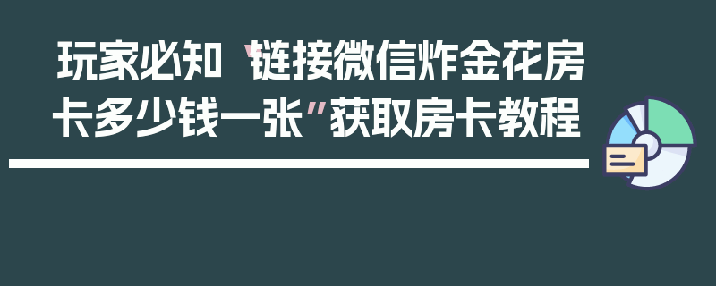 玩家必知“链接微信炸金花房卡多少钱一张”获取房卡教程