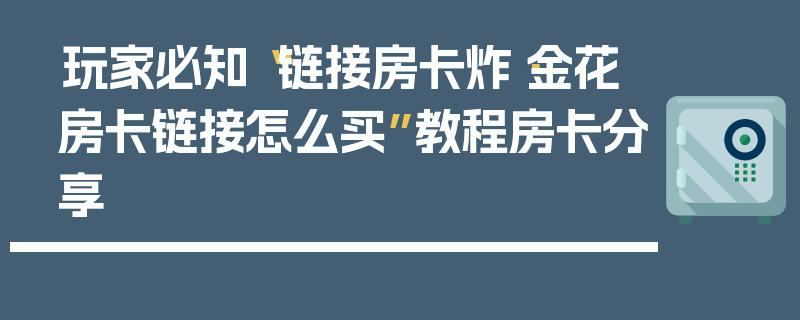玩家必知“链接房卡炸·金花房卡链接怎么买”教程房卡分享