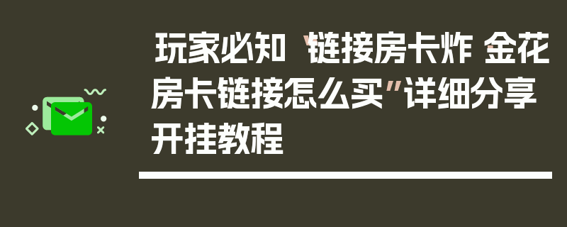 玩家必知“链接房卡炸·金花房卡链接怎么买”详细分享开挂教程