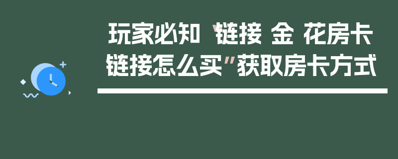 玩家必知“链接 金 花房卡链接怎么买”获取房卡方式
