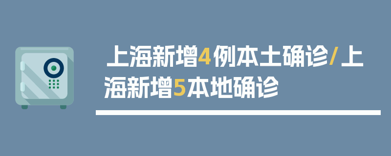 上海新增4例本土确诊/上海新增5本地确诊