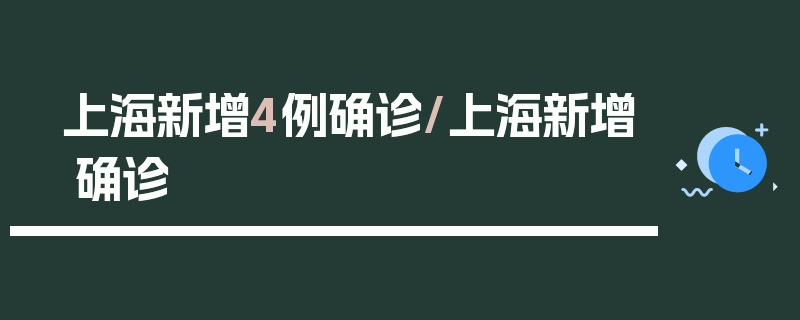 上海新增4例确诊/上海新增 确诊