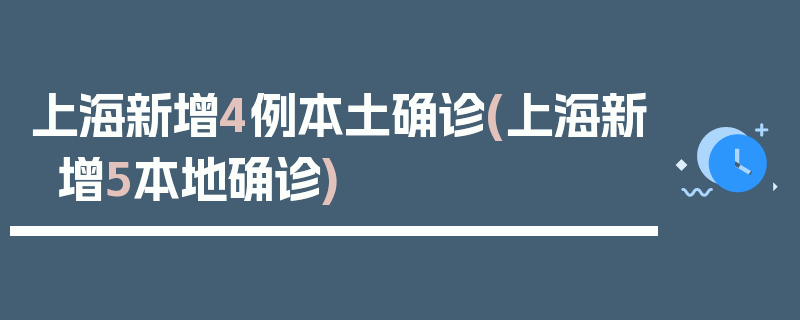 上海新增4例本土确诊(上海新增5本地确诊)
