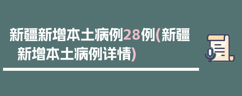新疆新增本土病例28例(新疆新增本土病例详情)