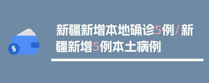 新疆新增本地确诊5例/新疆新增5例本土病例